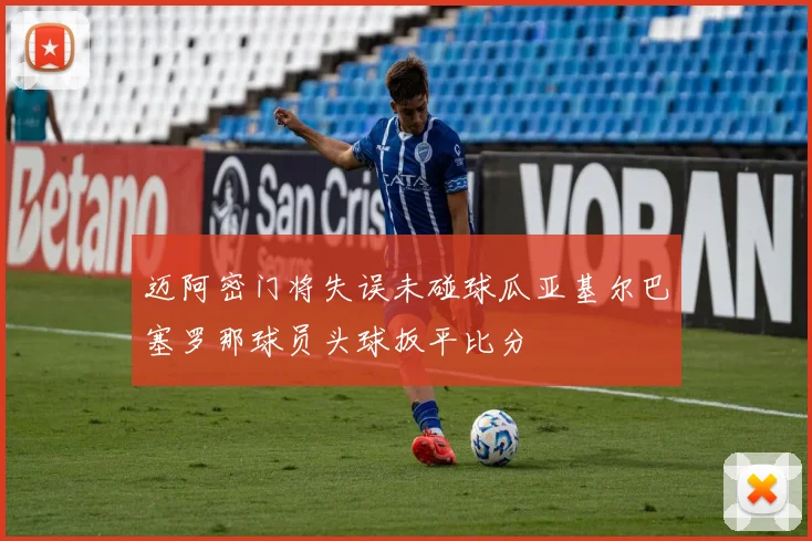 迈阿密门将失误未碰球瓜亚基尔巴塞罗那球员头球扳平比分