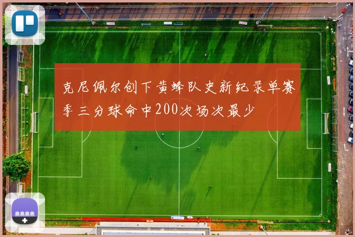 克尼佩尔创下黄蜂队史新纪录单赛季三分球命中200次场次最少