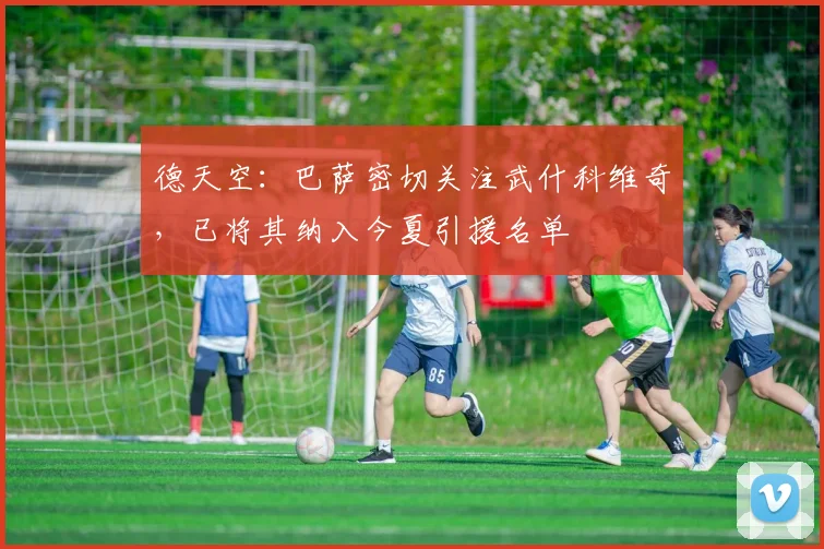 德天空：巴萨密切关注武什科维奇，已将其纳入今夏引援名单