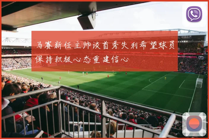 马赛新任主帅谈首秀失利希望球员保持积极心态重建信心